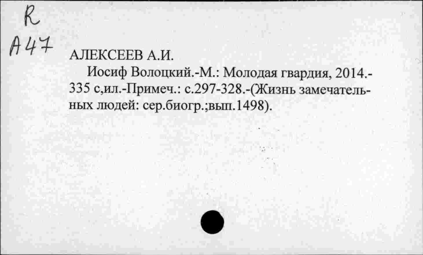 ﻿(С
	АЛЕКСЕЕВ А.И. Иосиф Волоцкий.-М.: Молодая гвардия, 2014,-335 с,ил.-Примеч.: с.297-328.-(Жизнь замечательных людей: сер.биогр.;вып.1498).